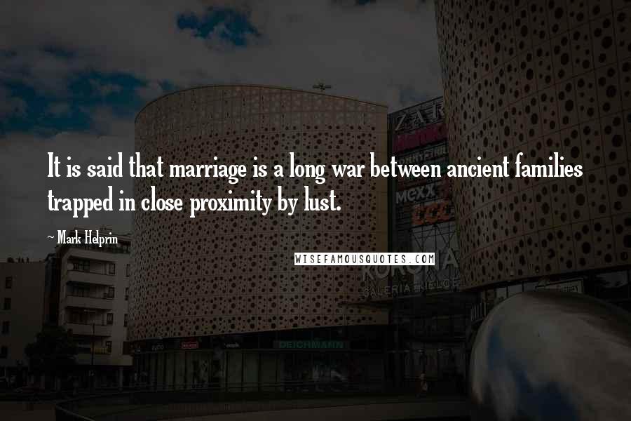 Mark Helprin Quotes: It is said that marriage is a long war between ancient families trapped in close proximity by lust.