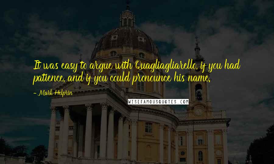 Mark Helprin Quotes: It was easy to argue with Quagliagliarello, if you had patience, and if you could pronounce his name.