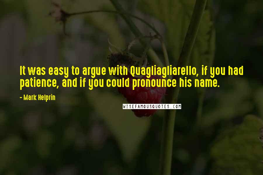 Mark Helprin Quotes: It was easy to argue with Quagliagliarello, if you had patience, and if you could pronounce his name.