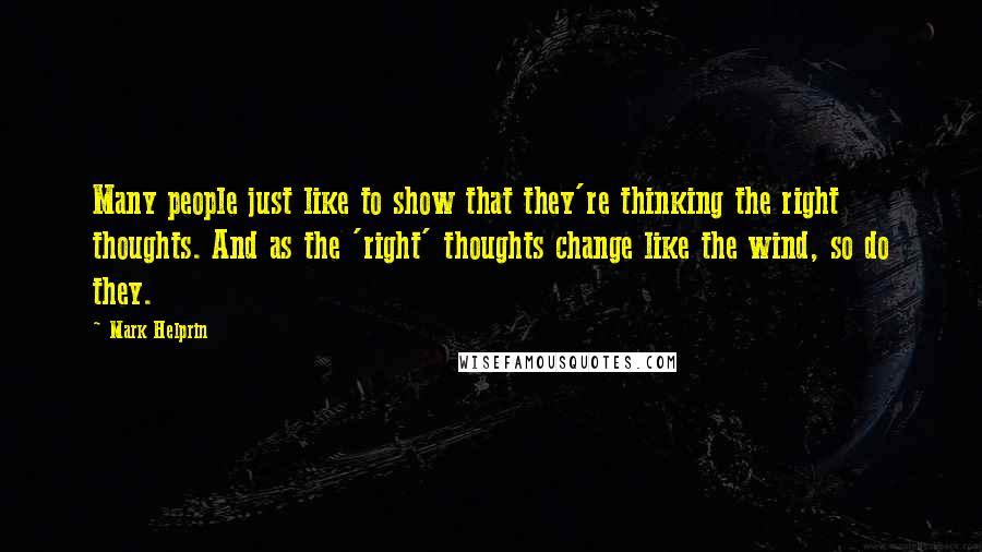 Mark Helprin Quotes: Many people just like to show that they're thinking the right thoughts. And as the 'right' thoughts change like the wind, so do they.