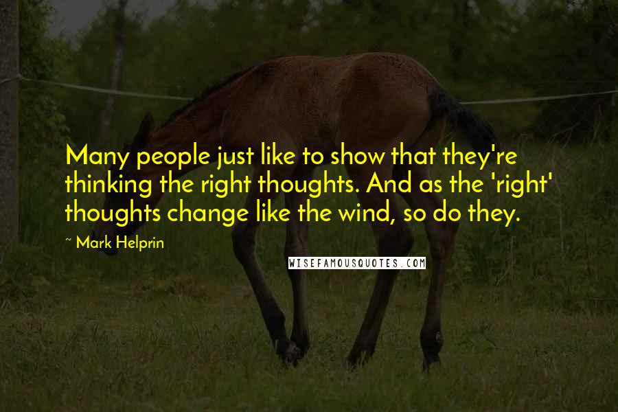 Mark Helprin Quotes: Many people just like to show that they're thinking the right thoughts. And as the 'right' thoughts change like the wind, so do they.