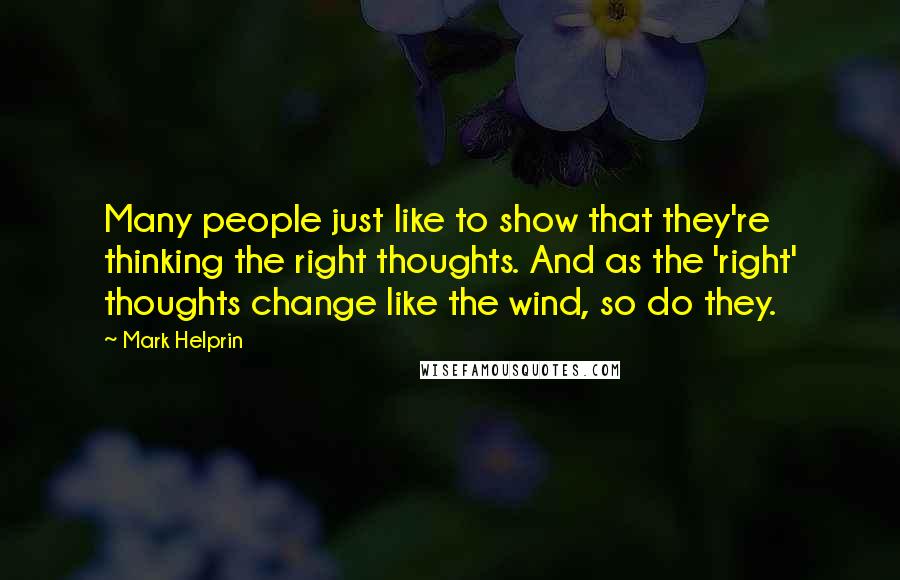 Mark Helprin Quotes: Many people just like to show that they're thinking the right thoughts. And as the 'right' thoughts change like the wind, so do they.