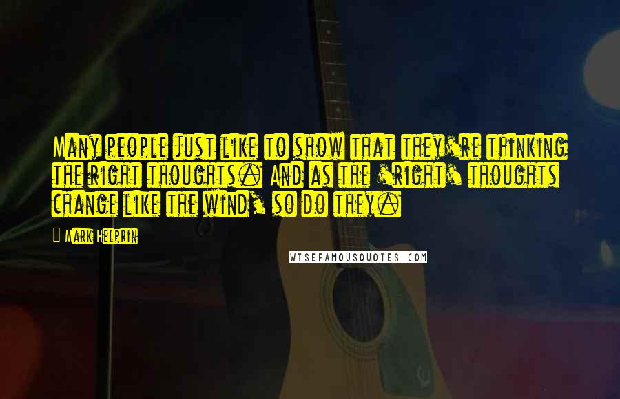 Mark Helprin Quotes: Many people just like to show that they're thinking the right thoughts. And as the 'right' thoughts change like the wind, so do they.