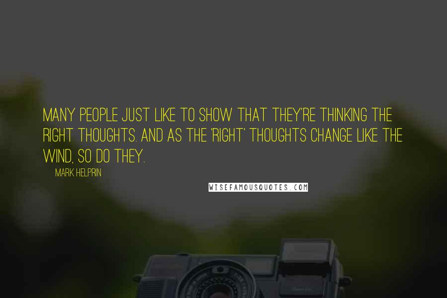 Mark Helprin Quotes: Many people just like to show that they're thinking the right thoughts. And as the 'right' thoughts change like the wind, so do they.