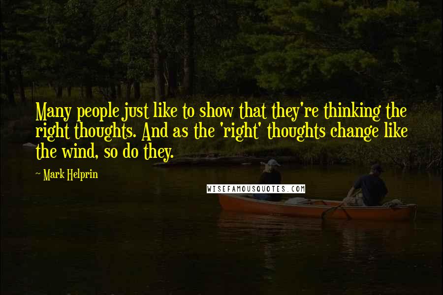 Mark Helprin Quotes: Many people just like to show that they're thinking the right thoughts. And as the 'right' thoughts change like the wind, so do they.