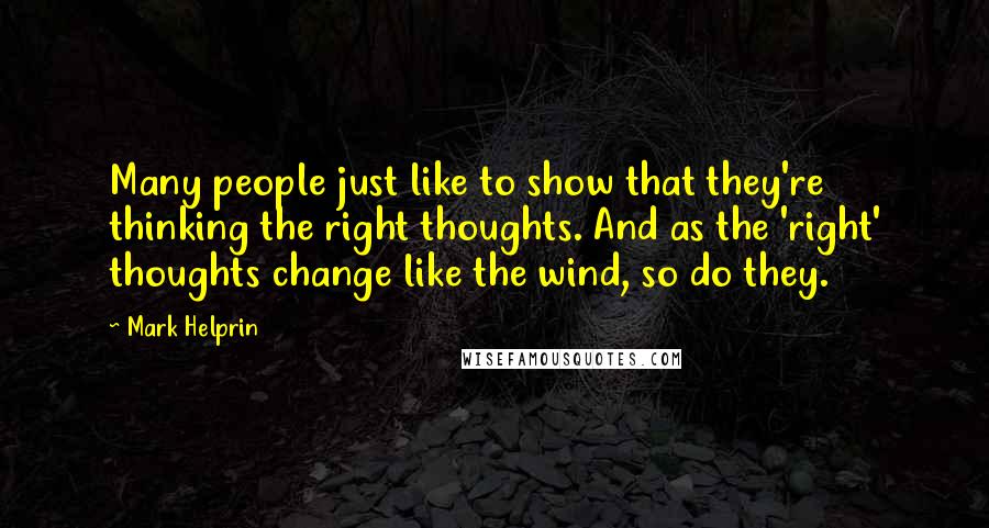 Mark Helprin Quotes: Many people just like to show that they're thinking the right thoughts. And as the 'right' thoughts change like the wind, so do they.