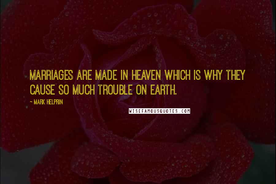 Mark Helprin Quotes: Marriages are made in heaven which is why they cause so much trouble on earth.