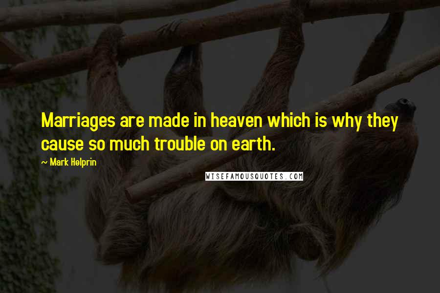 Mark Helprin Quotes: Marriages are made in heaven which is why they cause so much trouble on earth.