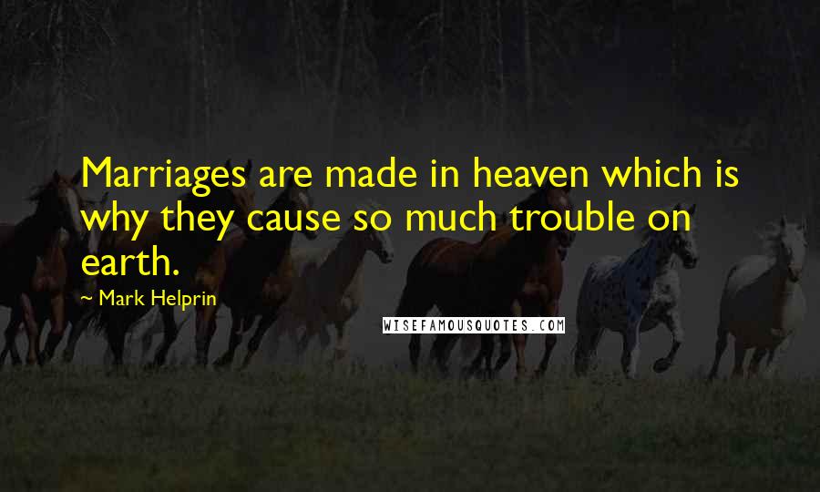 Mark Helprin Quotes: Marriages are made in heaven which is why they cause so much trouble on earth.