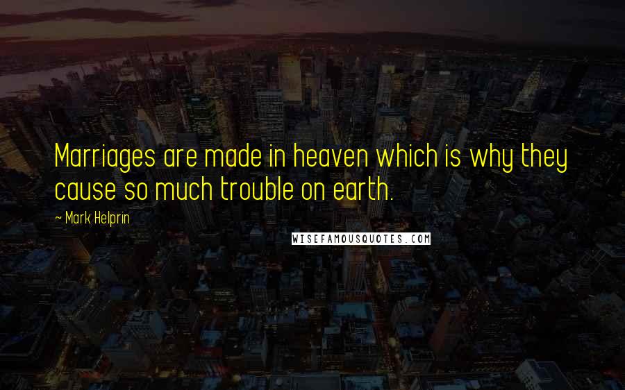 Mark Helprin Quotes: Marriages are made in heaven which is why they cause so much trouble on earth.