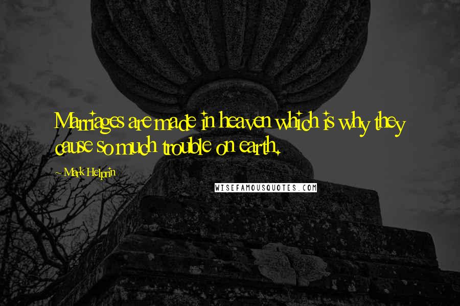 Mark Helprin Quotes: Marriages are made in heaven which is why they cause so much trouble on earth.