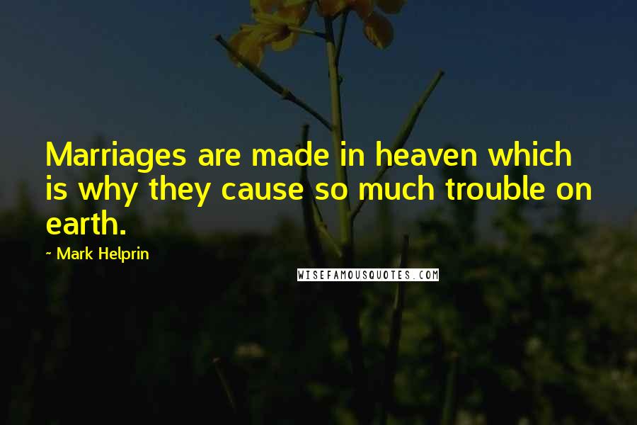 Mark Helprin Quotes: Marriages are made in heaven which is why they cause so much trouble on earth.