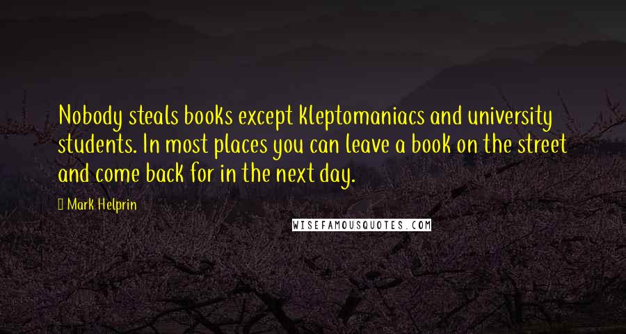 Mark Helprin Quotes: Nobody steals books except kleptomaniacs and university students. In most places you can leave a book on the street and come back for in the next day.