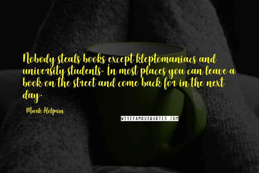 Mark Helprin Quotes: Nobody steals books except kleptomaniacs and university students. In most places you can leave a book on the street and come back for in the next day.