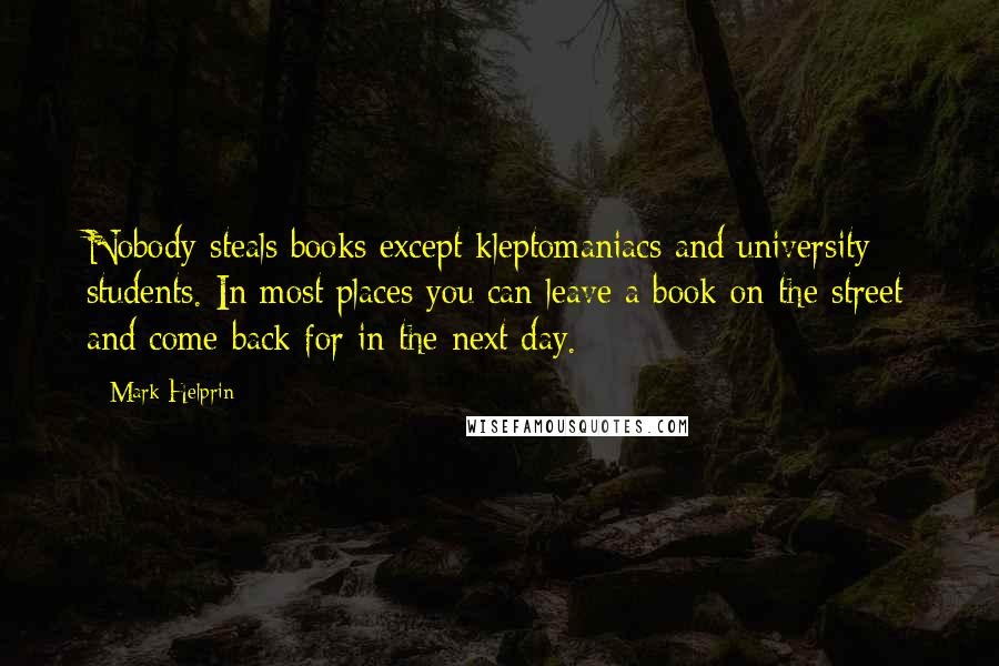 Mark Helprin Quotes: Nobody steals books except kleptomaniacs and university students. In most places you can leave a book on the street and come back for in the next day.