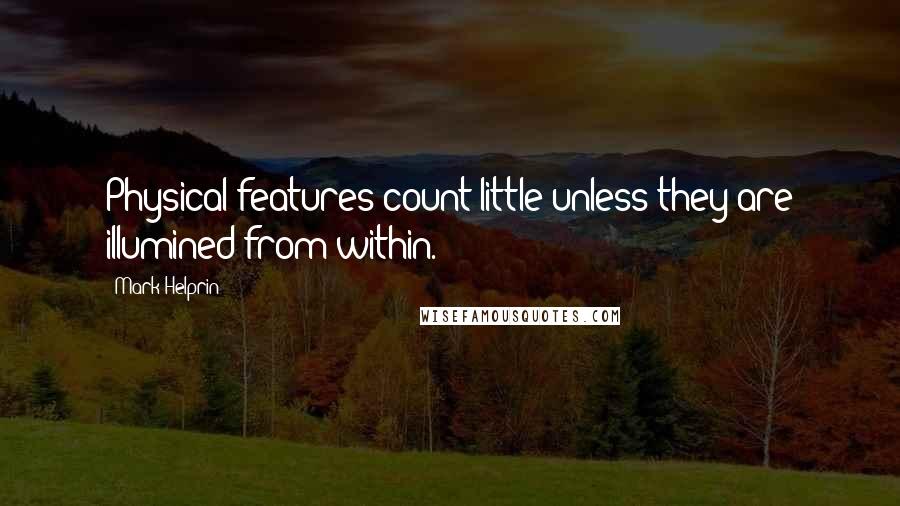 Mark Helprin Quotes: Physical features count little unless they are illumined from within.