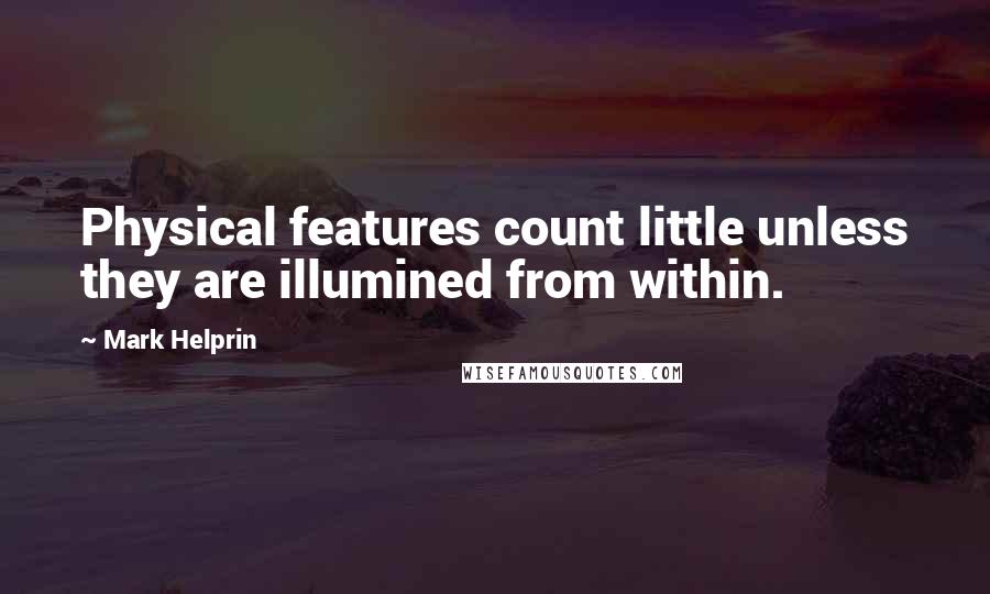 Mark Helprin Quotes: Physical features count little unless they are illumined from within.