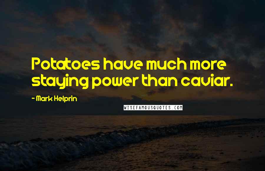 Mark Helprin Quotes: Potatoes have much more staying power than caviar.