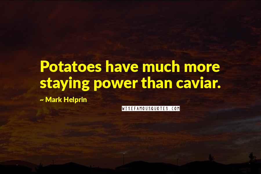 Mark Helprin Quotes: Potatoes have much more staying power than caviar.