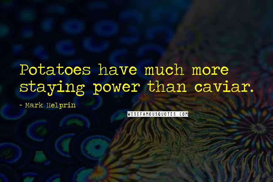 Mark Helprin Quotes: Potatoes have much more staying power than caviar.