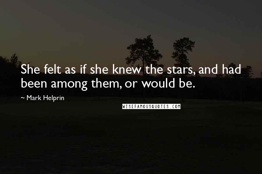 Mark Helprin Quotes: She felt as if she knew the stars, and had been among them, or would be.