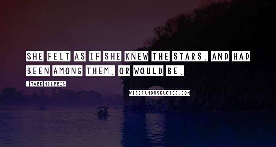 Mark Helprin Quotes: She felt as if she knew the stars, and had been among them, or would be.