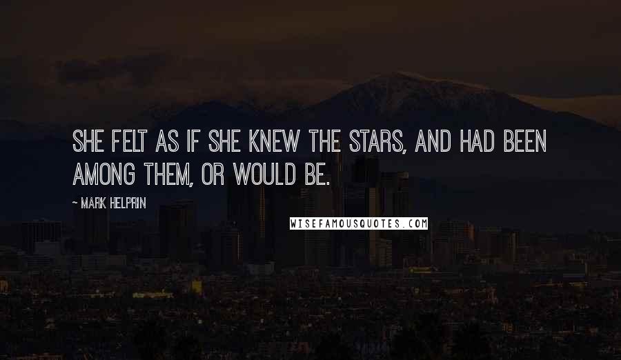 Mark Helprin Quotes: She felt as if she knew the stars, and had been among them, or would be.
