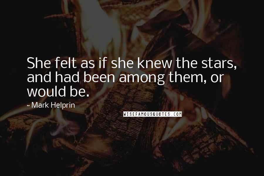 Mark Helprin Quotes: She felt as if she knew the stars, and had been among them, or would be.