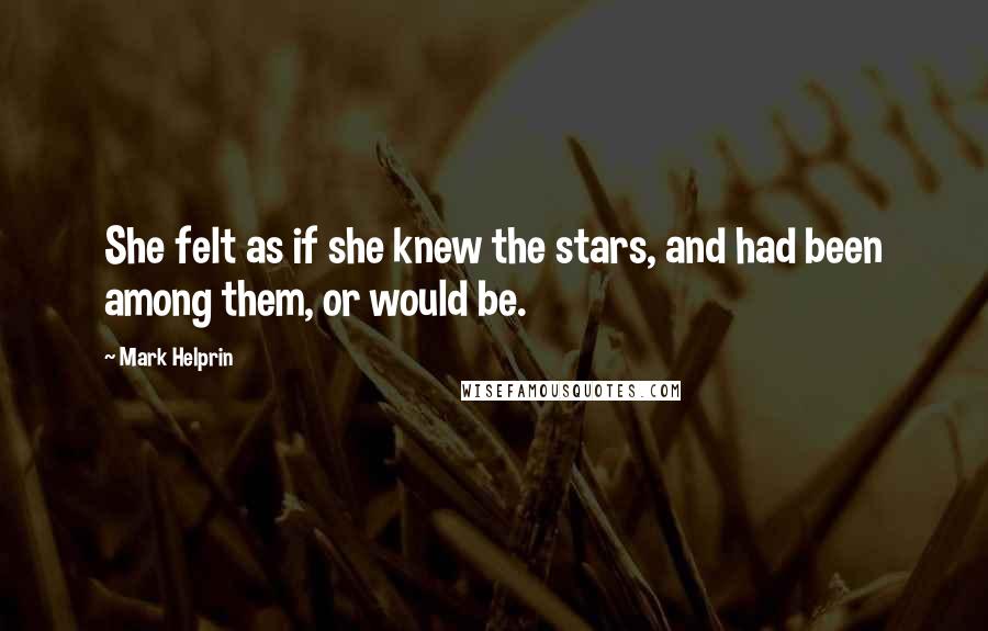 Mark Helprin Quotes: She felt as if she knew the stars, and had been among them, or would be.