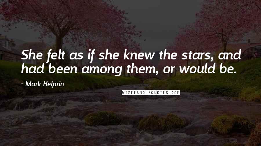 Mark Helprin Quotes: She felt as if she knew the stars, and had been among them, or would be.