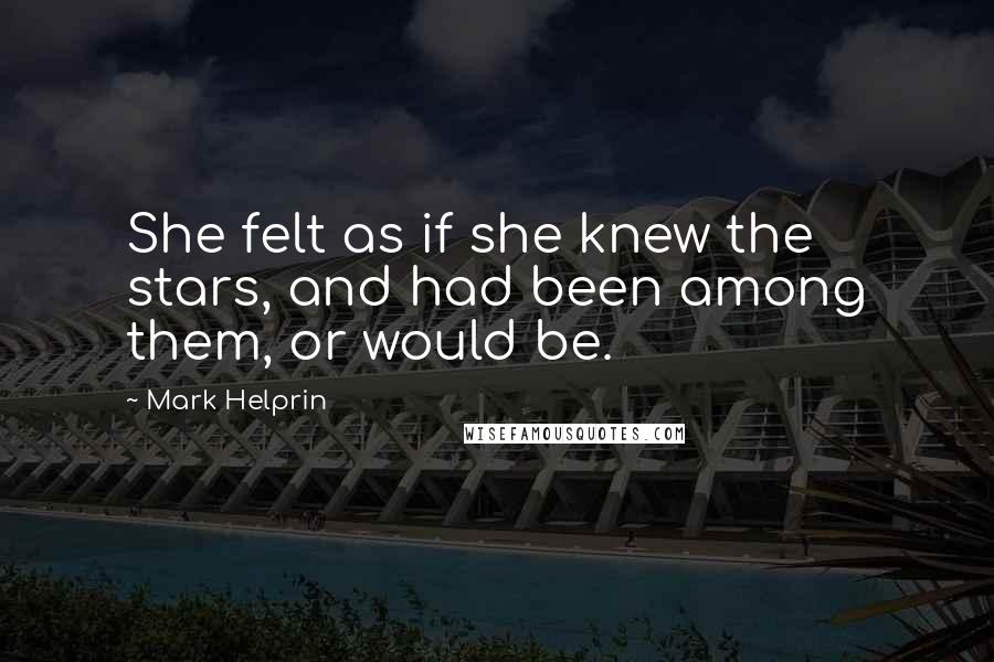 Mark Helprin Quotes: She felt as if she knew the stars, and had been among them, or would be.