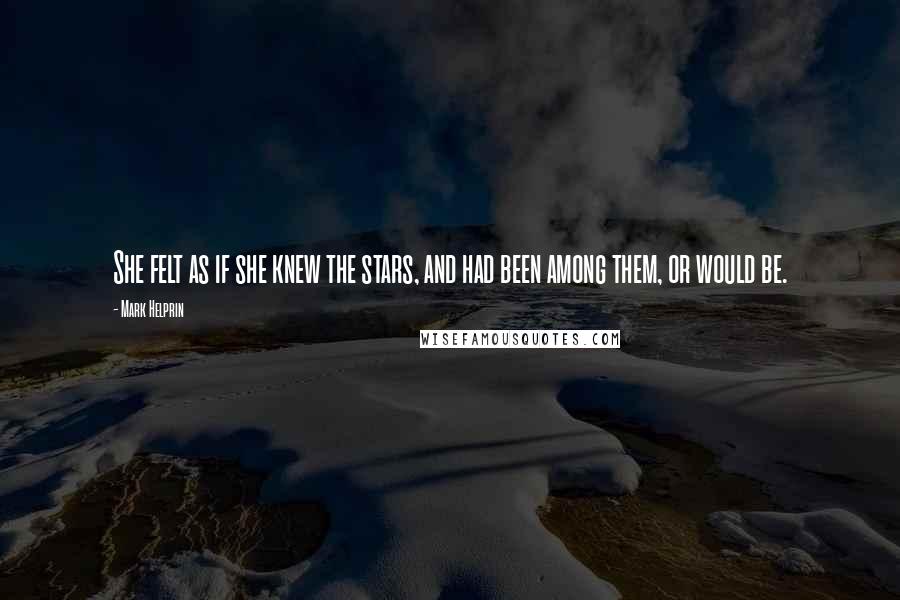 Mark Helprin Quotes: She felt as if she knew the stars, and had been among them, or would be.