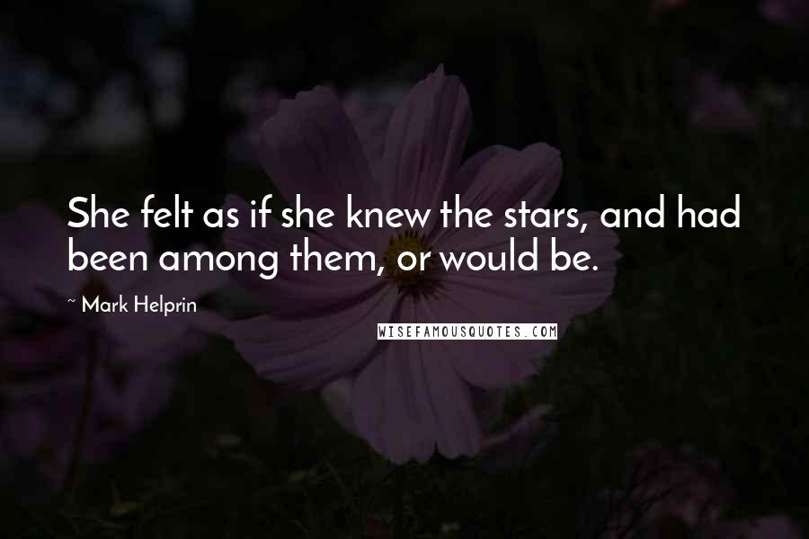 Mark Helprin Quotes: She felt as if she knew the stars, and had been among them, or would be.