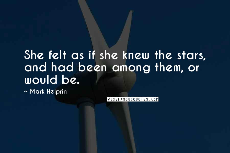 Mark Helprin Quotes: She felt as if she knew the stars, and had been among them, or would be.