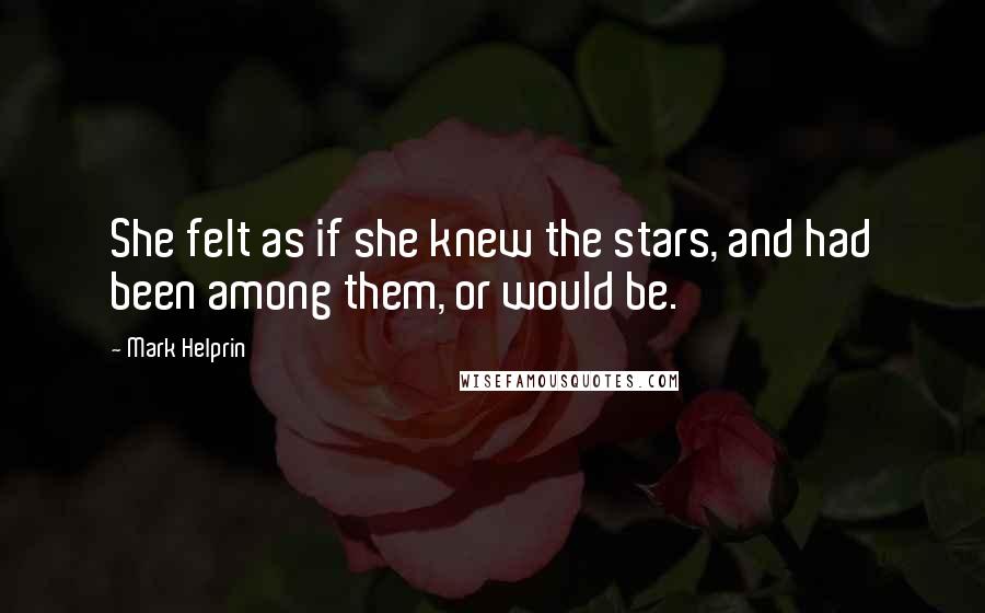 Mark Helprin Quotes: She felt as if she knew the stars, and had been among them, or would be.