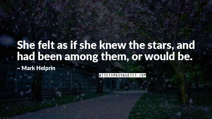 Mark Helprin Quotes: She felt as if she knew the stars, and had been among them, or would be.