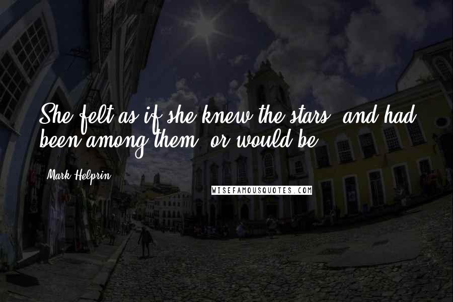 Mark Helprin Quotes: She felt as if she knew the stars, and had been among them, or would be.