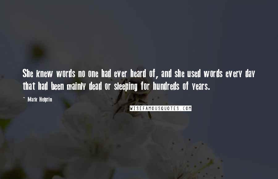 Mark Helprin Quotes: She knew words no one had ever heard of, and she used words every day that had been mainly dead or sleeping for hundreds of years.