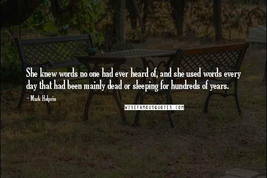 Mark Helprin Quotes: She knew words no one had ever heard of, and she used words every day that had been mainly dead or sleeping for hundreds of years.