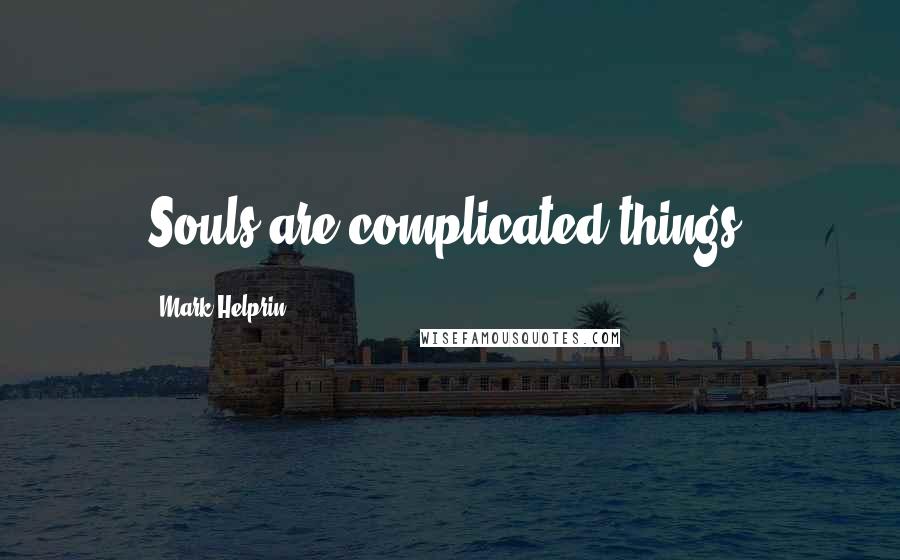 Mark Helprin Quotes: Souls are complicated things.