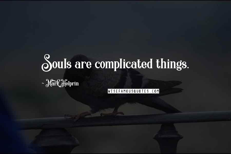 Mark Helprin Quotes: Souls are complicated things.
