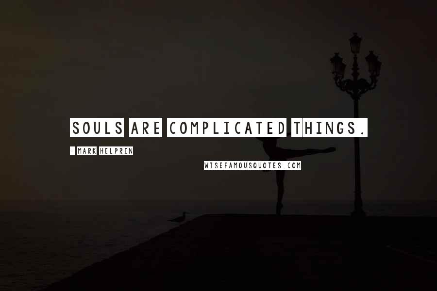 Mark Helprin Quotes: Souls are complicated things.