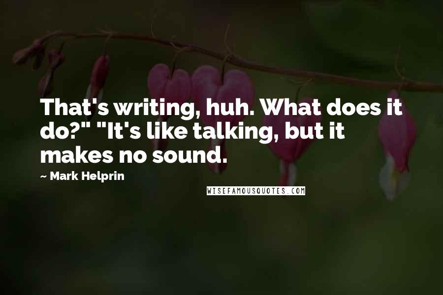 Mark Helprin Quotes: That's writing, huh. What does it do?" "It's like talking, but it makes no sound.