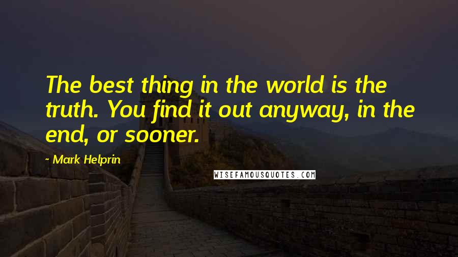 Mark Helprin Quotes: The best thing in the world is the truth. You find it out anyway, in the end, or sooner.