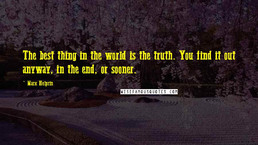 Mark Helprin Quotes: The best thing in the world is the truth. You find it out anyway, in the end, or sooner.