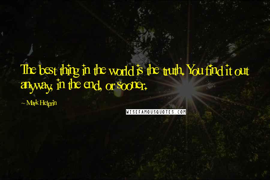 Mark Helprin Quotes: The best thing in the world is the truth. You find it out anyway, in the end, or sooner.