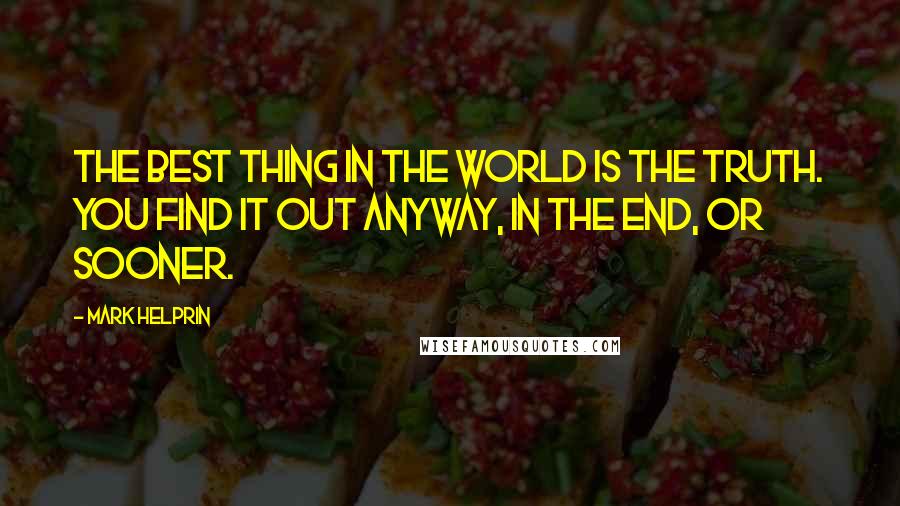 Mark Helprin Quotes: The best thing in the world is the truth. You find it out anyway, in the end, or sooner.