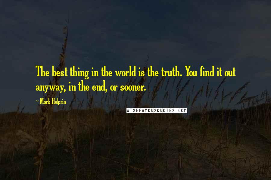 Mark Helprin Quotes: The best thing in the world is the truth. You find it out anyway, in the end, or sooner.