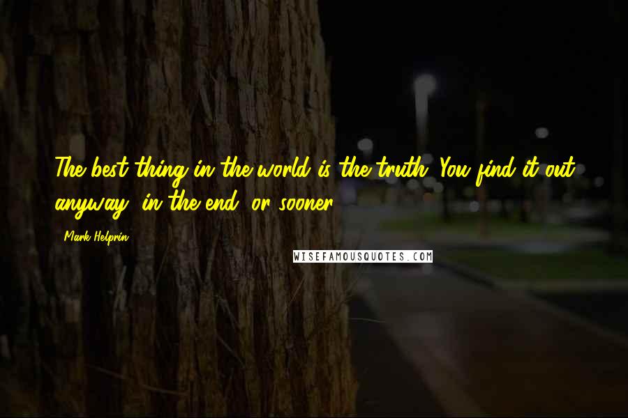 Mark Helprin Quotes: The best thing in the world is the truth. You find it out anyway, in the end, or sooner.