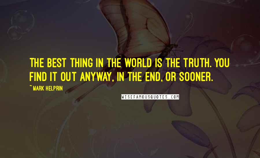 Mark Helprin Quotes: The best thing in the world is the truth. You find it out anyway, in the end, or sooner.